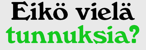 Eikö vielä tunnuksia?